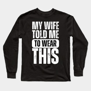 My Wife Told Me To Wear This Long Sleeve T-Shirt